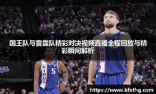 国王队与雷霆队精彩对决视频直播全程回放与精彩瞬间解析