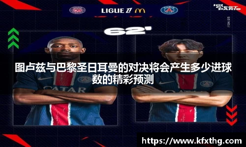 图卢兹与巴黎圣日耳曼的对决将会产生多少进球数的精彩预测