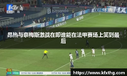 昂热与奈梅斯激战在即谁能在法甲赛场上笑到最后