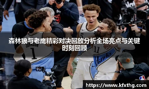 森林狼与老鹰精彩对决回放分析全场亮点与关键时刻回顾